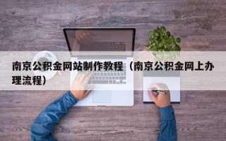 淄博南京公积金网站制作教程（南京公积金网上办理流程）