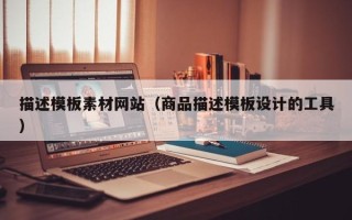 淄博描述模板素材网站（商品描述模板设计的工具）