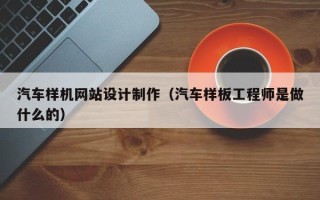 淄博汽车样机网站设计制作（汽车样板工程师是做什么的）