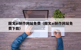 淄博图文ai制作网站免费（图文ai制作网站免费下载）
