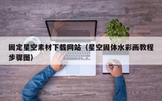 淄博固定星空素材下载网站（星空固体水彩画教程步骤图）